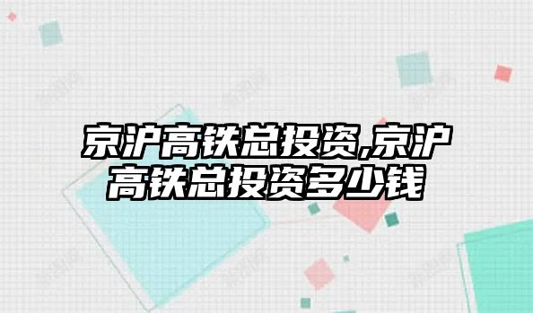 京滬高鐵總投資,京滬高鐵總投資多少錢