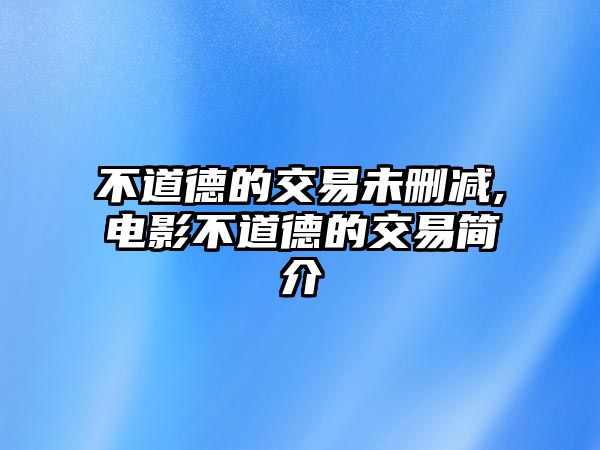 不道德的交易未刪減,電影不道德的交易簡(jiǎn)介