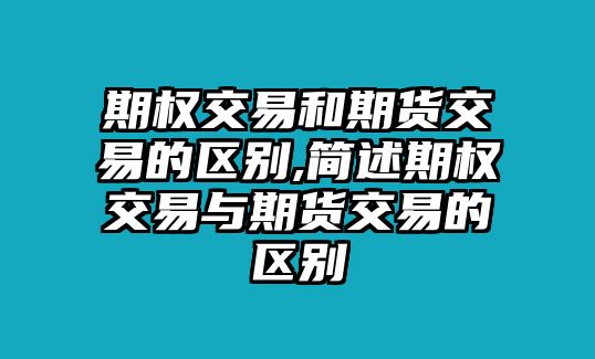 期權(quán)交易和期貨交易的區(qū)別,簡述期權(quán)交易與期貨交易的區(qū)別