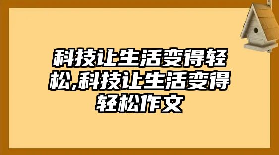 科技讓生活變得輕松,科技讓生活變得輕松作文