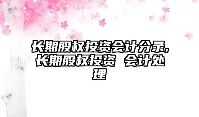 長期股權(quán)投資會計分錄,長期股權(quán)投資 會計處理