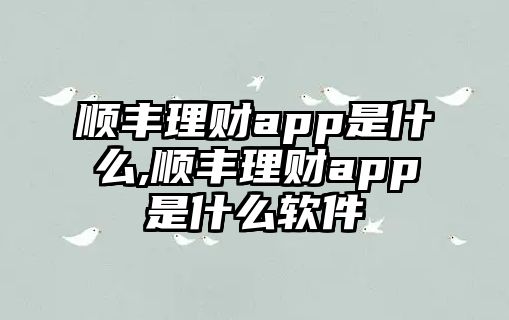 順豐理財app是什么,順豐理財app是什么軟件