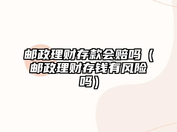 郵政理財存款會賠嗎（郵政理財存錢有風(fēng)險嗎）