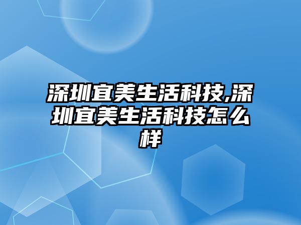 深圳宜美生活科技,深圳宜美生活科技怎么樣