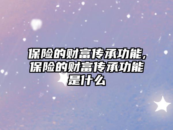 保險的財富傳承功能,保險的財富傳承功能是什么