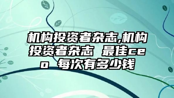 機(jī)構(gòu)投資者雜志,機(jī)構(gòu)投資者雜志 最佳ceo 每次有多少錢