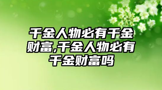 千金人物必有千金財富,千金人物必有千金財富嗎