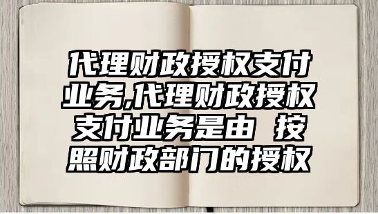 代理財政授權支付業(yè)務,代理財政授權支付業(yè)務是由 按照財政部門的授權