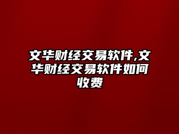 文華財(cái)經(jīng)交易軟件,文華財(cái)經(jīng)交易軟件如何收費(fèi)