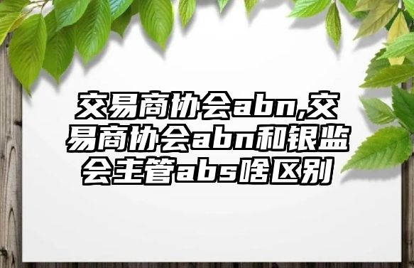 交易商協(xié)會abn,交易商協(xié)會abn和銀監(jiān)會主管abs啥區(qū)別