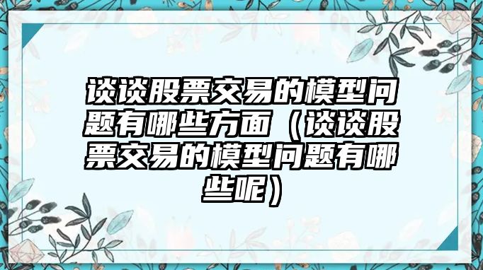 談?wù)劰善苯灰椎哪Ｐ蛦栴}有哪些方面（談?wù)劰善苯灰椎哪Ｐ蛦栴}有哪些呢）