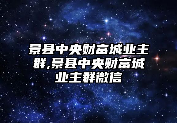 景縣中央財富城業(yè)主群,景縣中央財富城業(yè)主群微信