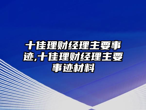 十佳理財經(jīng)理主要事跡,十佳理財經(jīng)理主要事跡材料