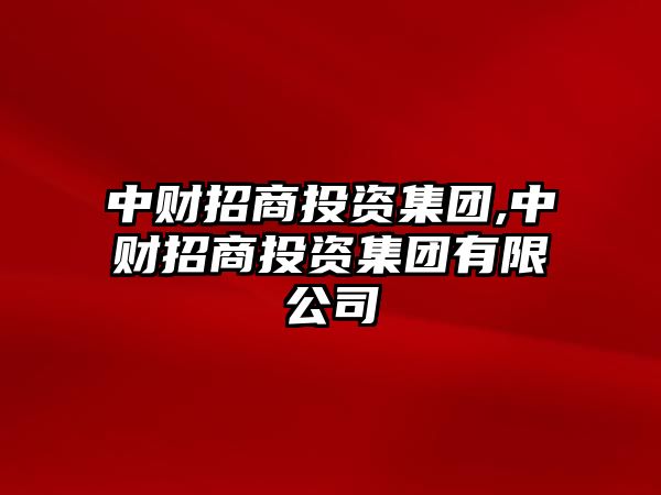 中財招商投資集團(tuán),中財招商投資集團(tuán)有限公司