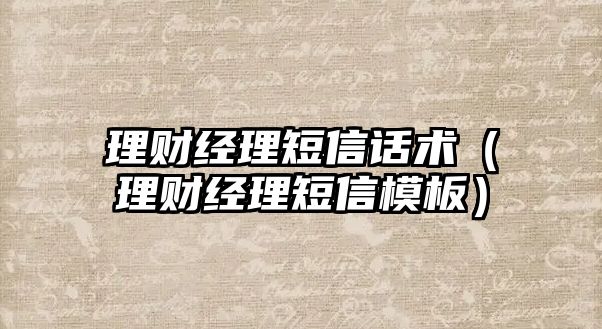 理財經理短信話術（理財經理短信模板）