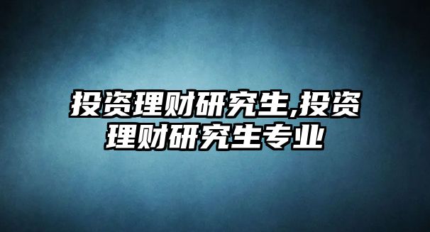 投資理財(cái)研究生,投資理財(cái)研究生專(zhuān)業(yè)