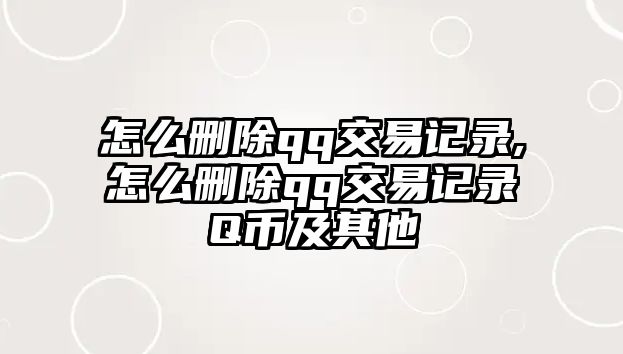 怎么刪除qq交易記錄,怎么刪除qq交易記錄Q幣及其他