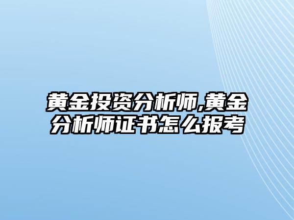 黃金投資分析師,黃金分析師證書怎么報考