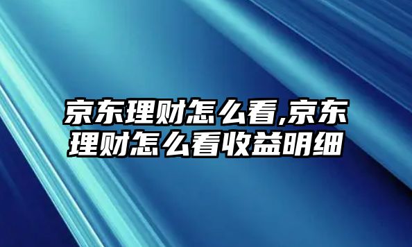 京東理財(cái)怎么看,京東理財(cái)怎么看收益明細(xì)