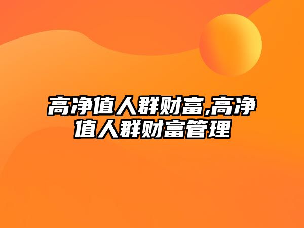 高凈值人群財富,高凈值人群財富管理