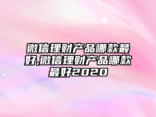 微信理財產品哪款最好,微信理財產品哪款最好2020