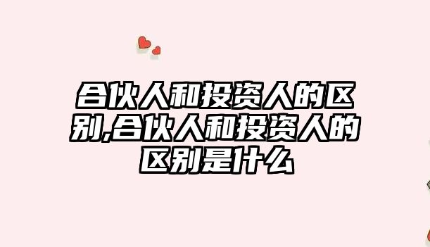 合伙人和投資人的區(qū)別,合伙人和投資人的區(qū)別是什么