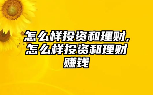 怎么樣投資和理財,怎么樣投資和理財賺錢