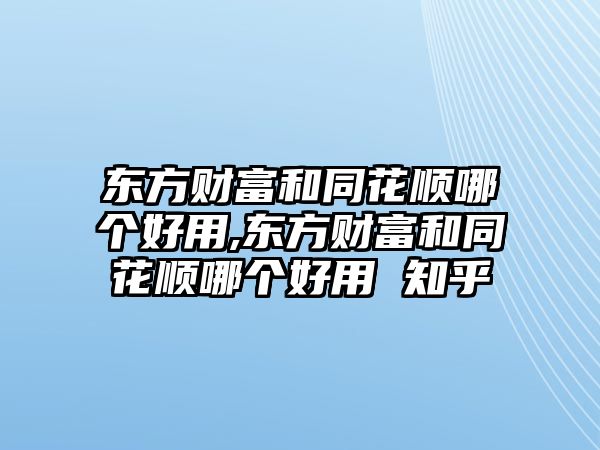 東方財(cái)富和同花順哪個(gè)好用,東方財(cái)富和同花順哪個(gè)好用 知乎