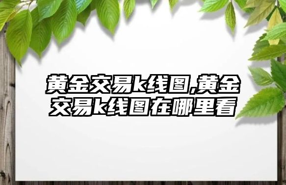 黃金交易k線圖,黃金交易k線圖在哪里看