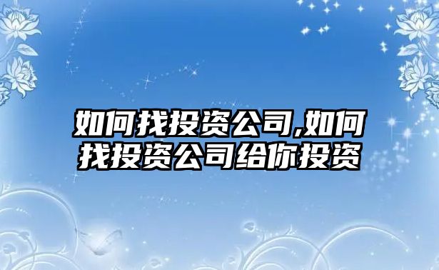 如何找投資公司,如何找投資公司給你投資