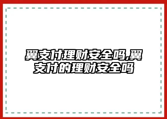 翼支付理財安全嗎,翼支付的理財安全嗎