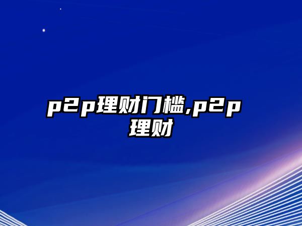 p2p理財(cái)門(mén)檻,p2p 理財(cái)