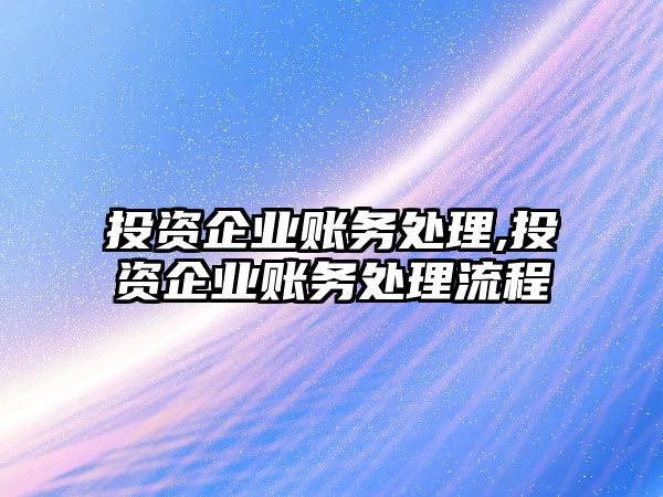 投資企業(yè)賬務(wù)處理,投資企業(yè)賬務(wù)處理流程