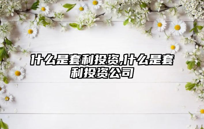 什么是套利投資,什么是套利投資公司