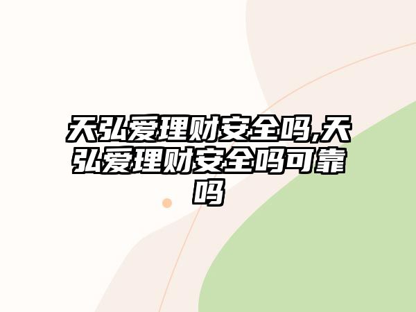 天弘愛理財(cái)安全嗎,天弘愛理財(cái)安全嗎可靠嗎