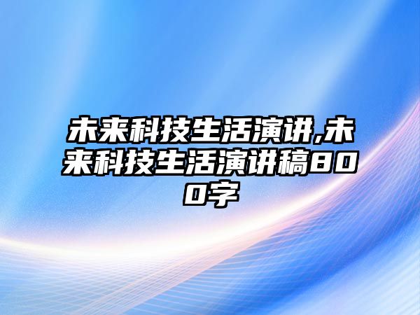 未來科技生活演講,未來科技生活演講稿800字