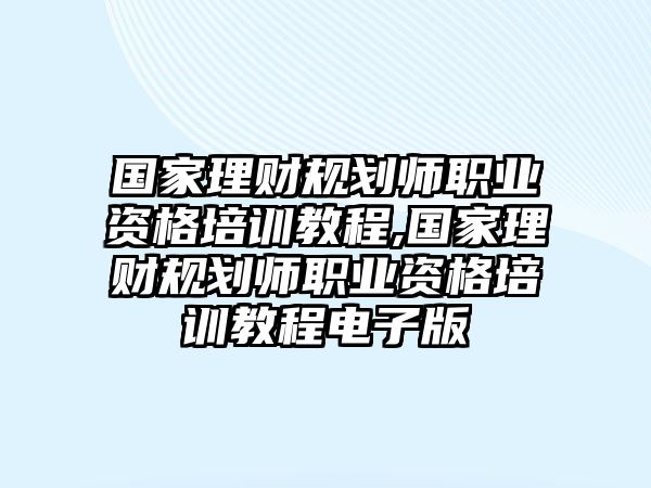 國家理財規(guī)劃師職業(yè)資格培訓教程,國家理財規(guī)劃師職業(yè)資格培訓教程電子版