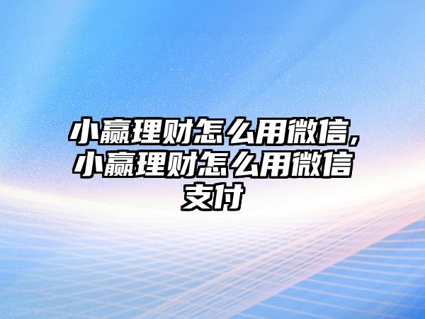 小贏理財怎么用微信,小贏理財怎么用微信支付