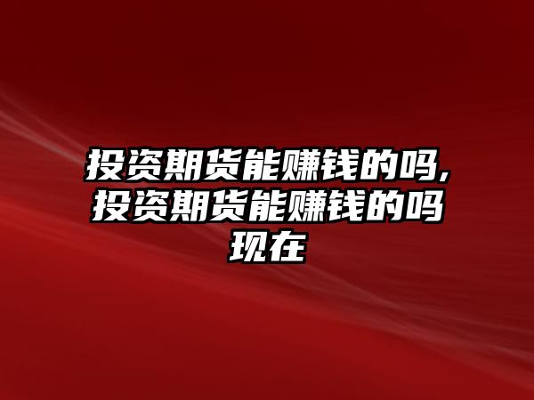 投資期貨能賺錢的嗎,投資期貨能賺錢的嗎現(xiàn)在