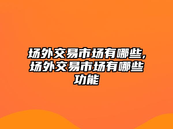 場外交易市場有哪些,場外交易市場有哪些功能