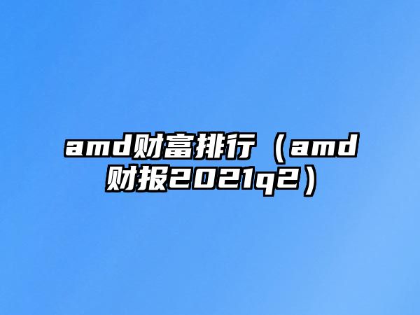 amd財富排行（amd財報2021q2）