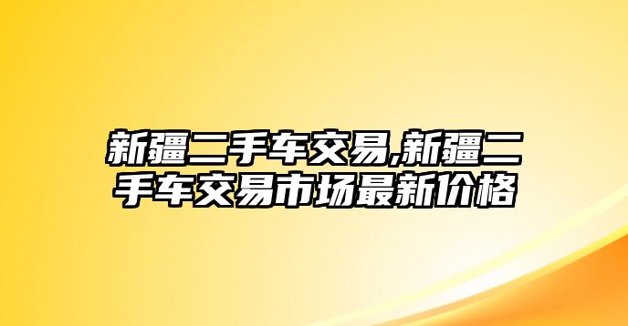 新疆二手車交易,新疆二手車交易市場最新價(jià)格