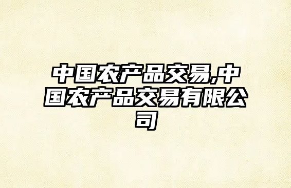 中國農(nóng)產(chǎn)品交易,中國農(nóng)產(chǎn)品交易有限公司