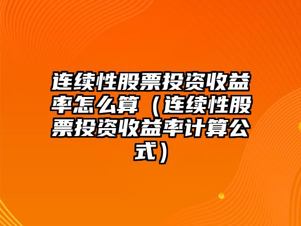 連續(xù)性股票投資收益率怎么算（連續(xù)性股票投資收益率計算公式）