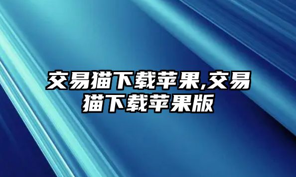 交易貓下載蘋果,交易貓下載蘋果版