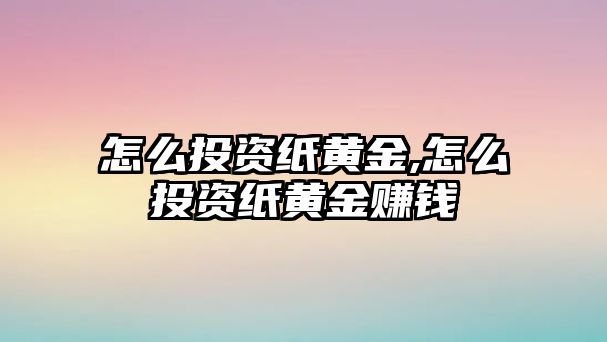 怎么投資紙黃金,怎么投資紙黃金賺錢(qián)