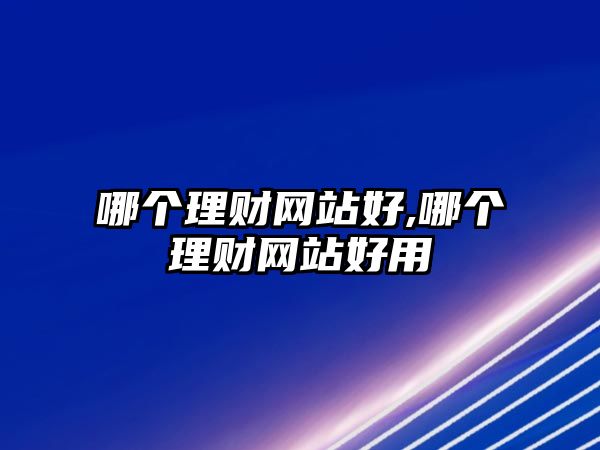 哪個理財網(wǎng)站好,哪個理財網(wǎng)站好用