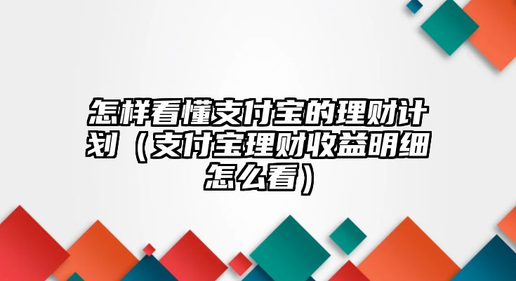 怎樣看懂支付寶的理財計劃（支付寶理財收益明細(xì)怎么看）