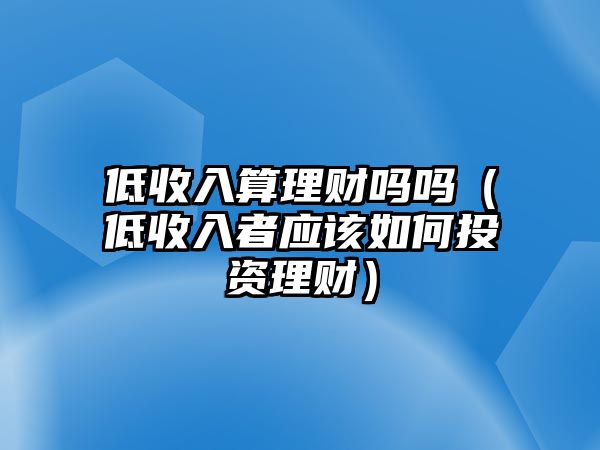 低收入算理財嗎嗎（低收入者應該如何投資理財）