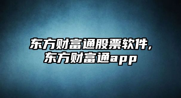 東方財富通股票軟件,東方財富通app